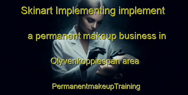 Skinart Implementing implement a permanent makeup business in Olyvenkoppiespan area | PermanentmakeupTraining | PermanentmakeupClasses | SkinartTraining-South Africa