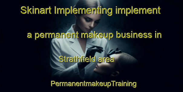 Skinart Implementing implement a permanent makeup business in Strathfield area | PermanentmakeupTraining | PermanentmakeupClasses | SkinartTraining-South Africa