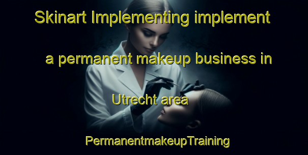 Skinart Implementing implement a permanent makeup business in Utrecht area | PermanentmakeupTraining | PermanentmakeupClasses | SkinartTraining-South Africa