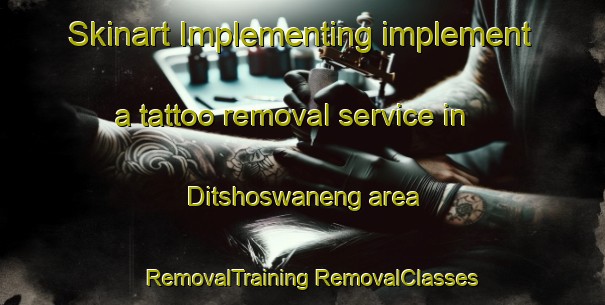 Skinart Implementing implement a tattoo removal service in Ditshoswaneng area | #RemovalTraining #RemovalClasses #SkinartTraining-South Africa