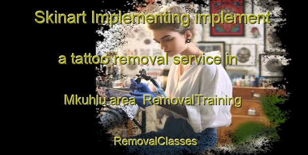 Skinart Implementing implement a tattoo removal service in Mkuhlu area | RemovalTraining | RemovalClasses | SkinartTraining-South Africa