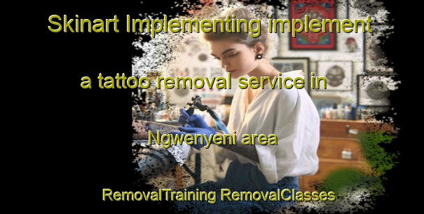 Skinart Implementing implement a tattoo removal service in Ngwenyeni area | #RemovalTraining #RemovalClasses #SkinartTraining-South Africa