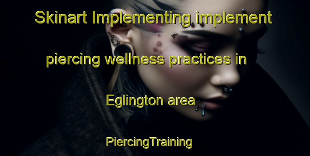 Skinart Implementing implement piercing wellness practices in Eglington area | PiercingTraining | PiercingClasses | SkinartTraining-South Africa