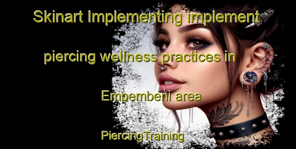 Skinart Implementing implement piercing wellness practices in Empembeni area | PiercingTraining | PiercingClasses | SkinartTraining-South Africa