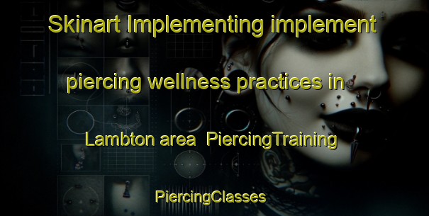 Skinart Implementing implement piercing wellness practices in Lambton area | PiercingTraining | PiercingClasses | SkinartTraining-South Africa