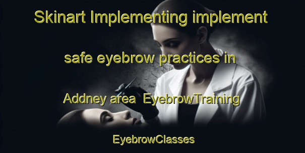 Skinart Implementing implement safe eyebrow practices in Addney area | EyebrowTraining | EyebrowClasses | SkinartTraining-South Africa