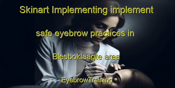Skinart Implementing implement safe eyebrow practices in Blesboklaagte area | EyebrowTraining | EyebrowClasses | SkinartTraining-South Africa