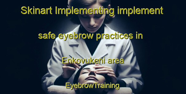 Skinart Implementing implement safe eyebrow practices in Enkovukeni area | EyebrowTraining | EyebrowClasses | SkinartTraining-South Africa