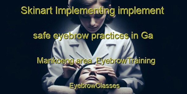 Skinart Implementing implement safe eyebrow practices in Ga Mankoeng area | EyebrowTraining | EyebrowClasses | SkinartTraining-South Africa