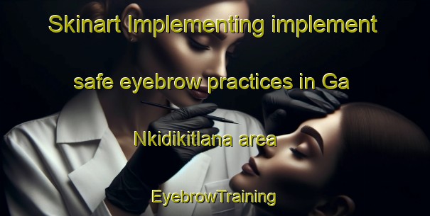 Skinart Implementing implement safe eyebrow practices in Ga Nkidikitlana area | EyebrowTraining | EyebrowClasses | SkinartTraining-South Africa