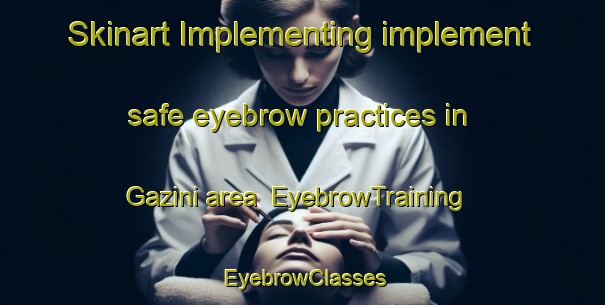 Skinart Implementing implement safe eyebrow practices in Gazini area | EyebrowTraining | EyebrowClasses | SkinartTraining-South Africa