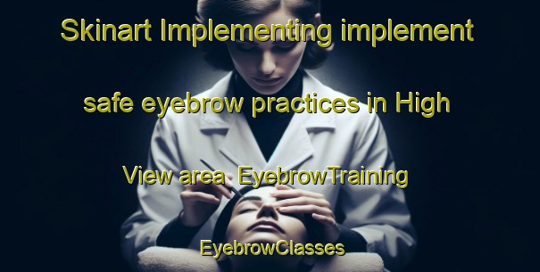 Skinart Implementing implement safe eyebrow practices in High View area | EyebrowTraining | EyebrowClasses | SkinartTraining-South Africa