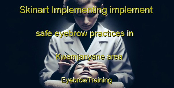 Skinart Implementing implement safe eyebrow practices in Kwamjanyane area | EyebrowTraining | EyebrowClasses | SkinartTraining-South Africa