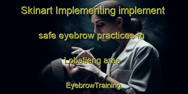 Skinart Implementing implement safe eyebrow practices in Lobatieng area | EyebrowTraining | EyebrowClasses | SkinartTraining-South Africa