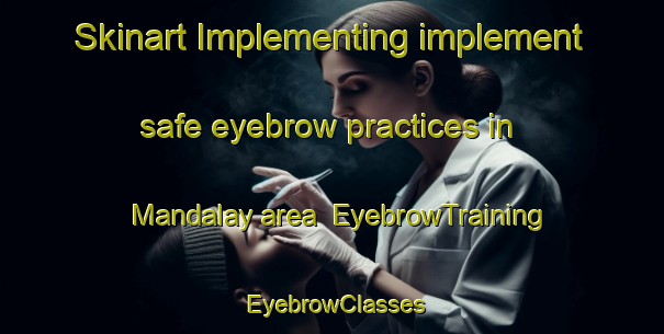 Skinart Implementing implement safe eyebrow practices in Mandalay area | EyebrowTraining | EyebrowClasses | SkinartTraining-South Africa