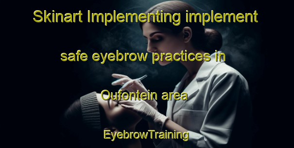 Skinart Implementing implement safe eyebrow practices in Oufontein area | EyebrowTraining | EyebrowClasses | SkinartTraining-South Africa