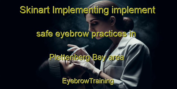 Skinart Implementing implement safe eyebrow practices in Plettenberg Bay area | EyebrowTraining | EyebrowClasses | SkinartTraining-South Africa