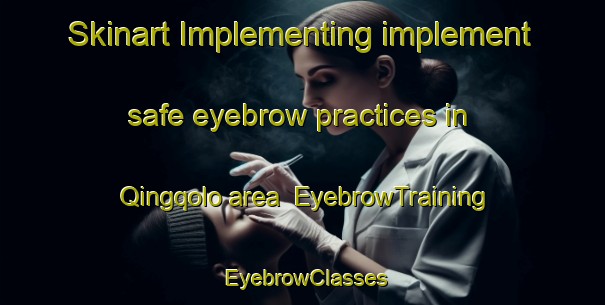 Skinart Implementing implement safe eyebrow practices in Qingqolo area | EyebrowTraining | EyebrowClasses | SkinartTraining-South Africa