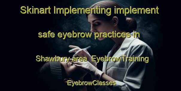 Skinart Implementing implement safe eyebrow practices in Shawbury area | EyebrowTraining | EyebrowClasses | SkinartTraining-South Africa