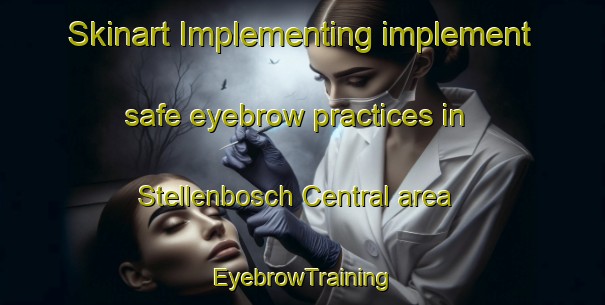 Skinart Implementing implement safe eyebrow practices in Stellenbosch Central area | EyebrowTraining | EyebrowClasses | SkinartTraining-South Africa