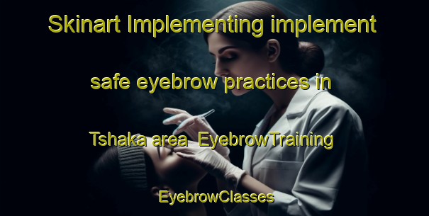 Skinart Implementing implement safe eyebrow practices in Tshaka area | EyebrowTraining | EyebrowClasses | SkinartTraining-South Africa