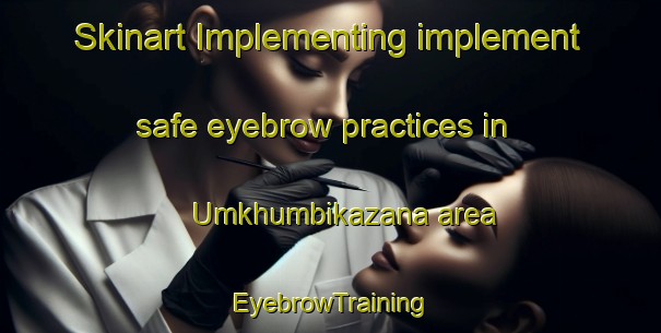 Skinart Implementing implement safe eyebrow practices in Umkhumbikazana area | EyebrowTraining | EyebrowClasses | SkinartTraining-South Africa
