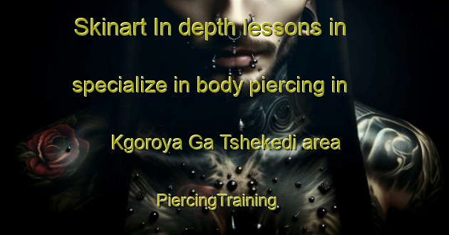 Skinart In-depth lessons in specialize in body piercing in Kgoroya Ga Tshekedi area | PiercingTraining | PiercingClasses | SkinartTraining-South Africa