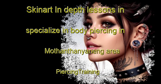 Skinart In-depth lessons in specialize in body piercing in Mothanthanyaneng area | PiercingTraining | PiercingClasses | SkinartTraining-South Africa