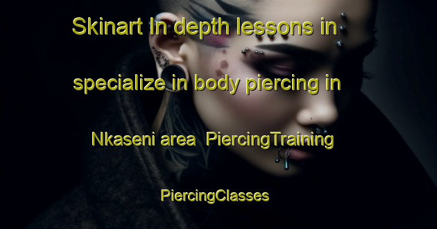 Skinart In-depth lessons in specialize in body piercing in Nkaseni area | PiercingTraining | PiercingClasses | SkinartTraining-South Africa