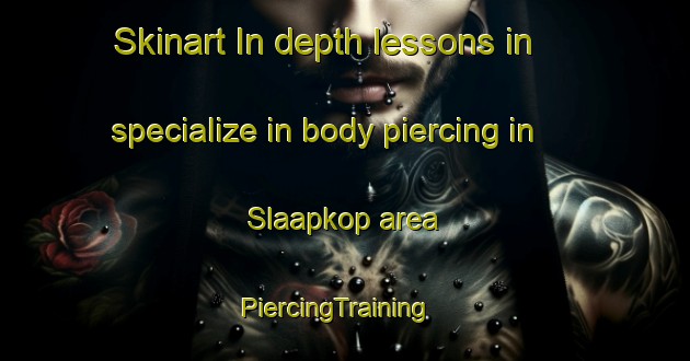 Skinart In-depth lessons in specialize in body piercing in Slaapkop area | PiercingTraining | PiercingClasses | SkinartTraining-South Africa
