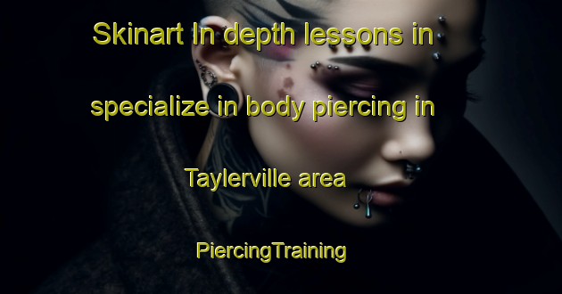 Skinart In-depth lessons in specialize in body piercing in Taylerville area | PiercingTraining | PiercingClasses | SkinartTraining-South Africa
