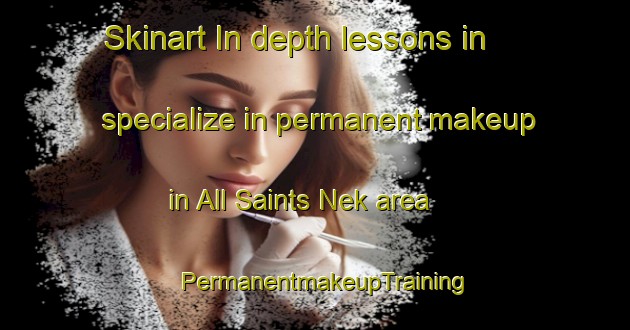 Skinart In-depth lessons in specialize in permanent makeup in All Saints Nek area | PermanentmakeupTraining | PermanentmakeupClasses | SkinartTraining-South Africa