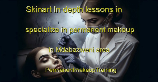 Skinart In-depth lessons in specialize in permanent makeup in Mdabazweni area | PermanentmakeupTraining | PermanentmakeupClasses | SkinartTraining-South Africa