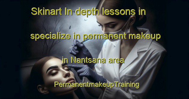 Skinart In-depth lessons in specialize in permanent makeup in Nantsana area | PermanentmakeupTraining | PermanentmakeupClasses | SkinartTraining-South Africa