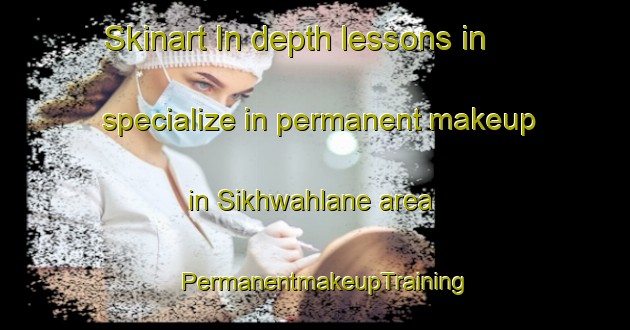 Skinart In-depth lessons in specialize in permanent makeup in Sikhwahlane area | PermanentmakeupTraining | PermanentmakeupClasses | SkinartTraining-South Africa
