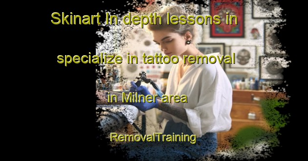Skinart In-depth lessons in specialize in tattoo removal in Milner area | RemovalTraining | RemovalClasses | SkinartTraining-South Africa