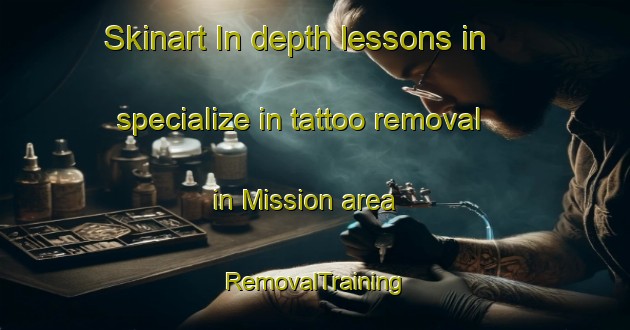 Skinart In-depth lessons in specialize in tattoo removal in Mission area | RemovalTraining | RemovalClasses | SkinartTraining-South Africa
