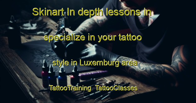 Skinart In-depth lessons in specialize in your tattoo style in Luxemburg area | TattooTraining | TattooClasses | SkinartTraining-South Africa