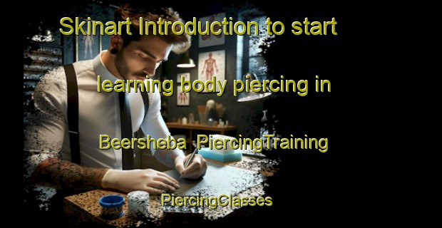 Skinart Introduction to start learning body piercing in Beersheba | PiercingTraining | PiercingClasses | SkinartTraining-South Africa