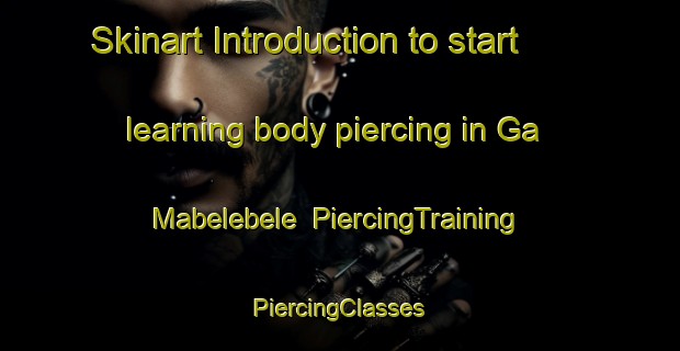 Skinart Introduction to start learning body piercing in Ga Mabelebele | #PiercingTraining #PiercingClasses #SkinartTraining-South Africa