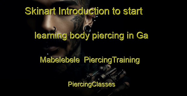 Skinart Introduction to start learning body piercing in Ga Mabelebele | PiercingTraining | PiercingClasses | SkinartTraining-South Africa