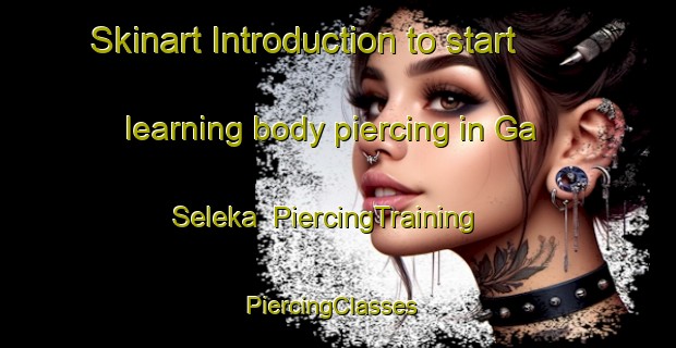 Skinart Introduction to start learning body piercing in Ga Seleka | PiercingTraining | PiercingClasses | SkinartTraining-South Africa