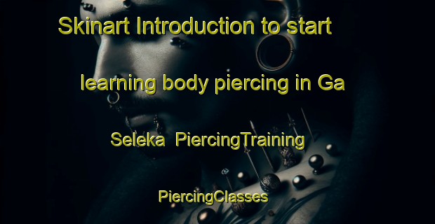 Skinart Introduction to start learning body piercing in Ga Seleka | PiercingTraining | PiercingClasses | SkinartTraining-South Africa