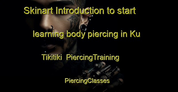 Skinart Introduction to start learning body piercing in Ku Tikitiki | PiercingTraining | PiercingClasses | SkinartTraining-South Africa