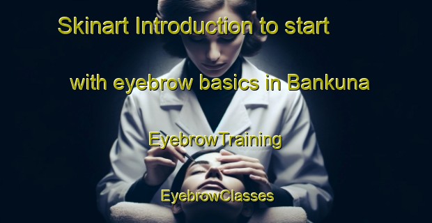 Skinart Introduction to start with eyebrow basics in Bankuna | EyebrowTraining | EyebrowClasses | SkinartTraining-South Africa