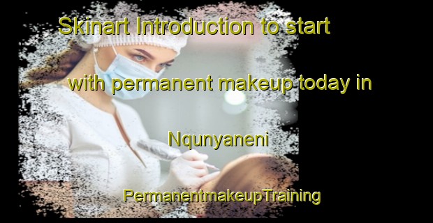 Skinart Introduction to start with permanent makeup today in Nqunyaneni | PermanentmakeupTraining | PermanentmakeupClasses | SkinartTraining-South Africa