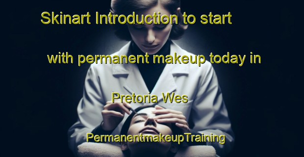 Skinart Introduction to start with permanent makeup today in Pretoria Wes | PermanentmakeupTraining | PermanentmakeupClasses | SkinartTraining-South Africa