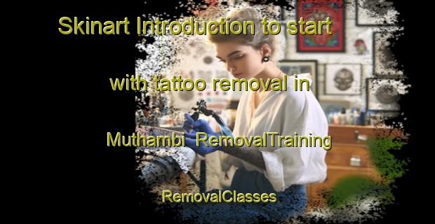 Skinart Introduction to start with tattoo removal in Muthambi | RemovalTraining | RemovalClasses | SkinartTraining-South Africa
