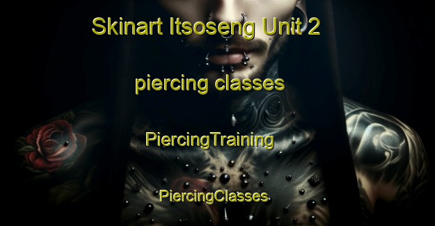 Skinart Itsoseng Unit 2 piercing classes | PiercingTraining | PiercingClasses | SkinartTraining-South Africa