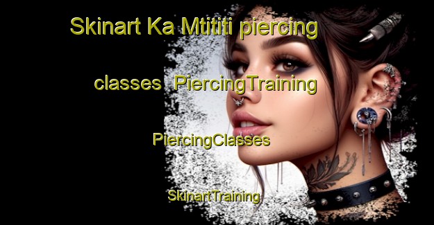 Skinart Ka Mtititi piercing classes | PiercingTraining | PiercingClasses | SkinartTraining-South Africa